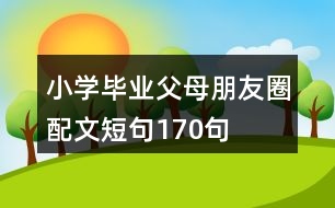 小學(xué)畢業(yè)父母朋友圈配文短句170句