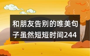 和朋友告別的唯美句子,雖然短短時(shí)間244句