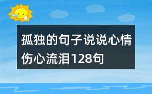 孤獨(dú)的句子說(shuō)說(shuō)心情傷心流淚128句