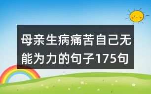 母親生病痛苦自己無(wú)能為力的句子175句