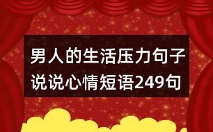 男人的生活壓力句子說說心情短語249句