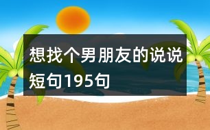 想找個(gè)男朋友的說說短句195句