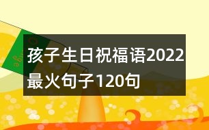 孩子生日祝福語2022最火句子120句