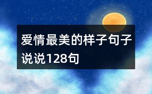 愛(ài)情最美的樣子句子說(shuō)說(shuō)128句