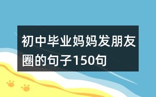 初中畢業(yè)媽媽發(fā)朋友圈的句子150句