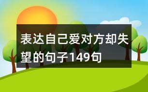 表達(dá)自己愛對(duì)方卻失望的句子149句