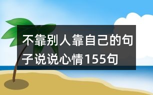 不靠別人靠自己的句子說說心情155句