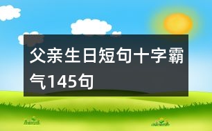 父親生日短句十字霸氣145句