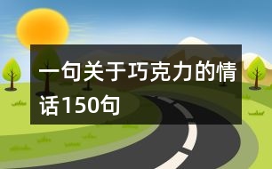 一句關(guān)于巧克力的情話150句