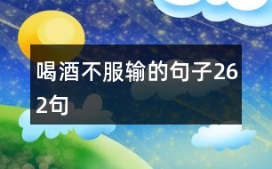 喝酒不服輸?shù)木渥?62句