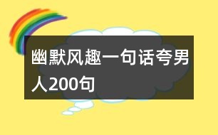 幽默風趣一句話夸男人200句