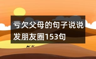 虧欠父母的句子說(shuō)說(shuō)發(fā)朋友圈153句