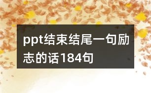 ppt結(jié)束結(jié)尾一句勵(lì)志的話(huà)184句