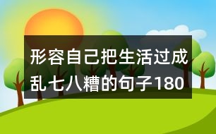 形容自己把生活過成亂七八糟的句子180句