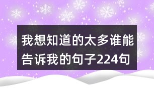 我想知道的太多誰(shuí)能告訴我的句子224句