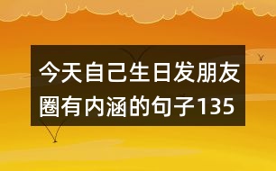 今天自己生日發(fā)朋友圈有內(nèi)涵的句子135句