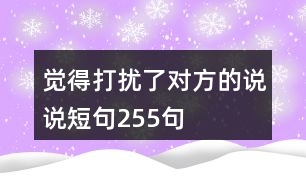 覺(jué)得打擾了對(duì)方的說(shuō)說(shuō)短句255句