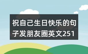 祝自己生日快樂的句子發(fā)朋友圈英文251句