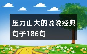 壓力山大的說(shuō)說(shuō)經(jīng)典句子186句