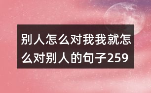 別人怎么對(duì)我我就怎么對(duì)別人的句子259句