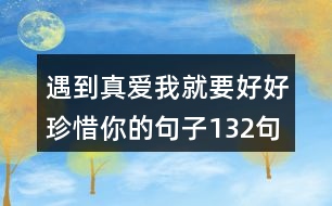 遇到真愛我就要好好珍惜你的句子132句