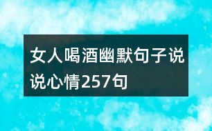 女人喝酒幽默句子說(shuō)說(shuō)心情257句