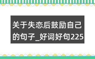 關(guān)于失戀后鼓勵自己的句子_好詞好句225句