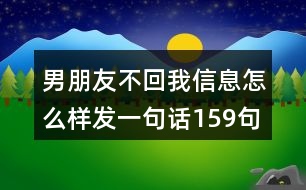 男朋友不回我信息怎么樣發(fā)一句話(huà)159句