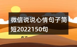 微信說(shuō)說(shuō)心情句子簡(jiǎn)短2022150句