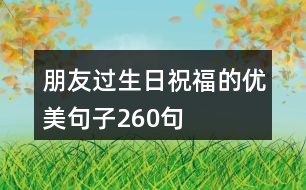 朋友過(guò)生日祝福的優(yōu)美句子260句