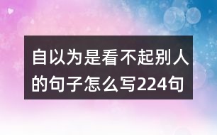 自以為是看不起別人的句子怎么寫224句