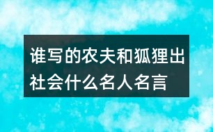 誰寫的農(nóng)夫和狐貍出社會什么名人名言,優(yōu)美詞漢精彩句段閱讀感語的答案。131句