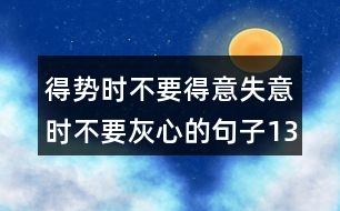 得勢時(shí)不要得意失意時(shí)不要灰心的句子134句