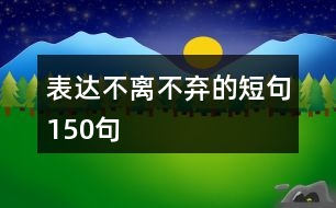 表達(dá)不離不棄的短句150句