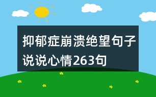 抑郁癥崩潰絕望句子說(shuō)說(shuō)心情263句