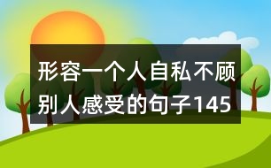 形容一個人自私不顧別人感受的句子145句