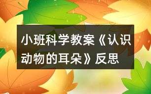 小班科學(xué)教案《認(rèn)識動物的耳朵》反思