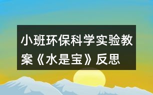 小班環(huán)?？茖W(xué)實(shí)驗(yàn)教案《水是寶》反思