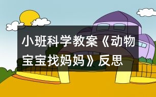 小班科學(xué)教案《動物寶寶找媽媽》反思