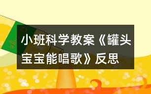 小班科學(xué)教案《罐頭寶寶能唱歌》反思