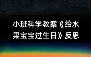 小班科學(xué)教案《給水果寶寶過(guò)生日》反思