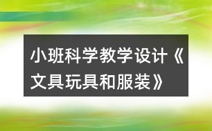 小班科學(xué)教學(xué)設(shè)計(jì)《文具玩具和服裝》