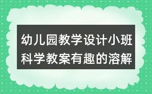 幼兒園教學(xué)設(shè)計(jì)小班科學(xué)教案有趣的溶解反思