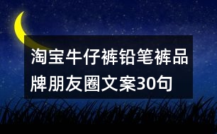 淘寶牛仔褲、鉛筆褲品牌朋友圈文案30句