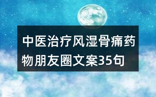 中醫(yī)治療風濕骨痛藥物朋友圈文案35句