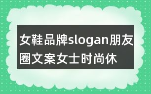 女鞋品牌slogan朋友圈文案、女士時尚休閑鞋朋友圈文案35句