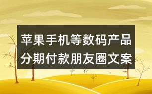 蘋果手機等數(shù)碼產(chǎn)品分期付款朋友圈文案35句