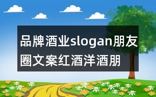 品牌酒業(yè)slogan朋友圈文案、紅酒洋酒朋友圈文案35句