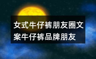 女式牛仔褲朋友圈文案、牛仔褲品牌朋友圈文案30句