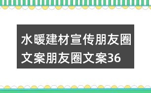 水暖建材宣傳朋友圈文案、朋友圈文案36句